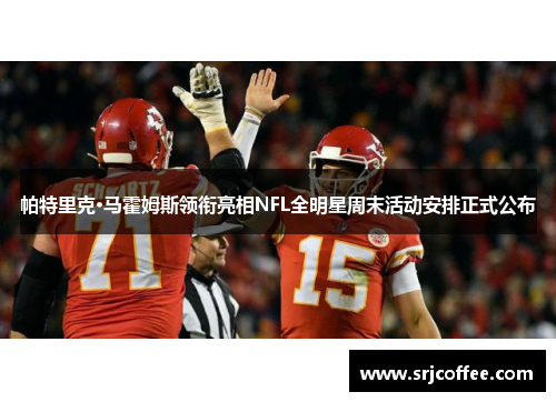 帕特里克·马霍姆斯领衔亮相NFL全明星周末活动安排正式公布