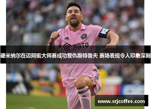 德米纳尔在迈阿密大师赛成功复仇斯特鲁夫 赛场表现令人印象深刻