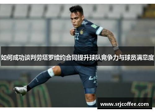 如何成功谈判劳塔罗续约合同提升球队竞争力与球员满意度