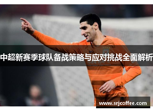 中超新赛季球队备战策略与应对挑战全面解析