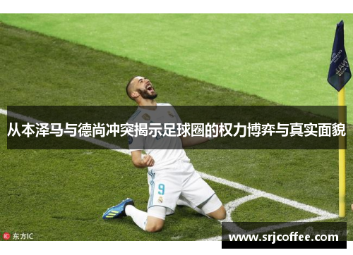 从本泽马与德尚冲突揭示足球圈的权力博弈与真实面貌