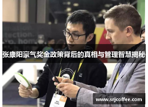 张康阳豪气奖金政策背后的真相与管理智慧揭秘