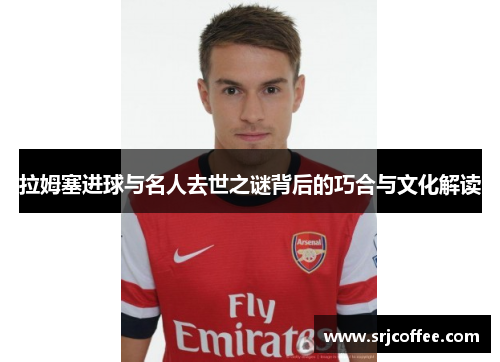 拉姆塞进球与名人去世之谜背后的巧合与文化解读