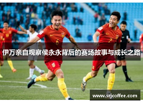伊万亲自观察侯永永背后的赛场故事与成长之路