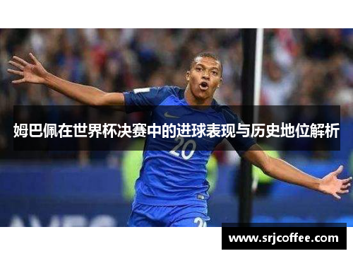 姆巴佩在世界杯决赛中的进球表现与历史地位解析
