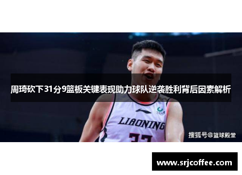 周琦砍下31分9篮板关键表现助力球队逆袭胜利背后因素解析