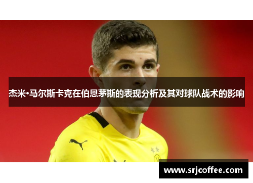 杰米·马尔斯卡克在伯恩茅斯的表现分析及其对球队战术的影响
