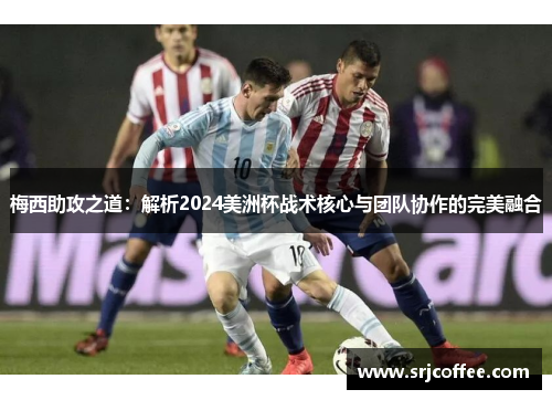 梅西助攻之道：解析2024美洲杯战术核心与团队协作的完美融合