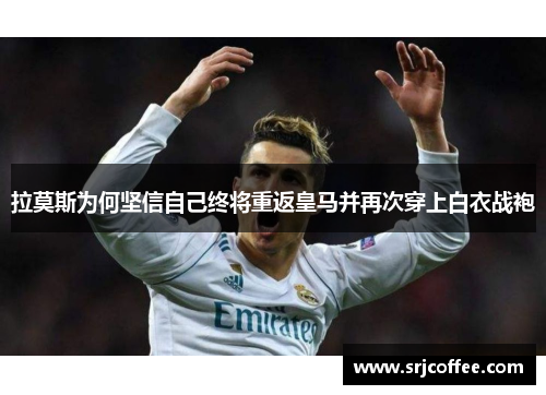 拉莫斯为何坚信自己终将重返皇马并再次穿上白衣战袍