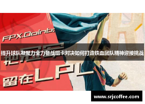 提升球队凝聚力全力备战纽卡对决如何打造铁血团队精神迎接挑战
