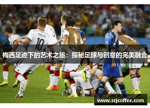 梅西足迹下的艺术之旅：探秘足球与创意的完美融合