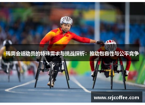 残奥会运动员的特殊需求与挑战探析：推动包容性与公平竞争