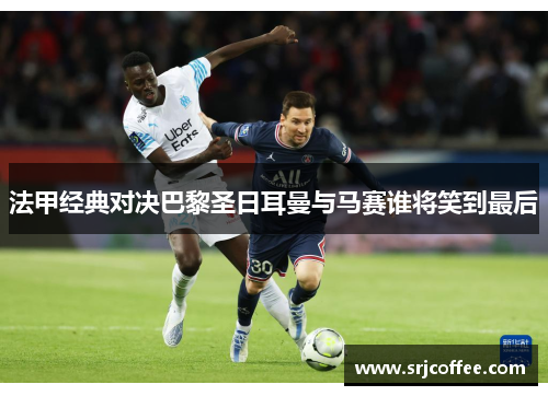 法甲经典对决巴黎圣日耳曼与马赛谁将笑到最后