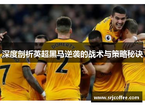 深度剖析英超黑马逆袭的战术与策略秘诀