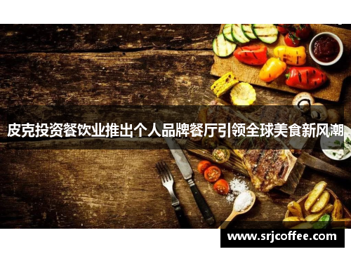 皮克投资餐饮业推出个人品牌餐厅引领全球美食新风潮