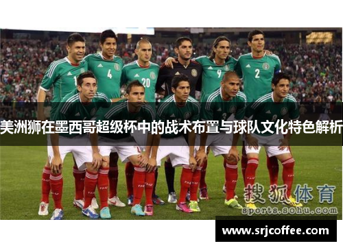 美洲狮在墨西哥超级杯中的战术布置与球队文化特色解析