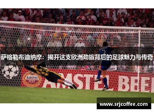 萨格勒布迪纳摩:揭开这支欧洲劲旅背后的足球魅力与传奇