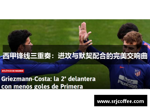 西甲锋线三重奏:进攻与默契配合的完美交响曲 西甲锋线三重奏:进攻与默契配合的完美交响曲