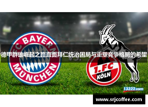 德甲群雄崛起之路直面拜仁统治困局与重塑竞争格局的希望