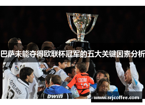 巴萨未能夺得欧联杯冠军的五大关键因素分析 巴萨未能夺得欧联杯冠军的五大关键因素分析