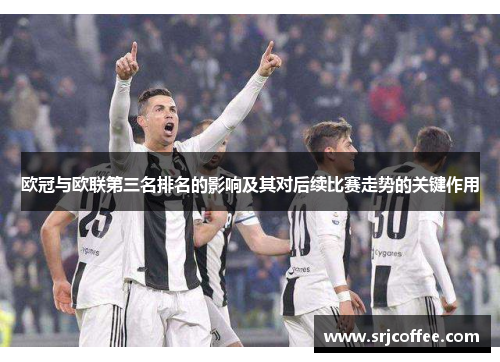 欧冠与欧联第三名排名的影响及其对后续比赛走势的关键作用 欧冠与欧联第三名排名的影响及其对后续比赛走势的关键作用