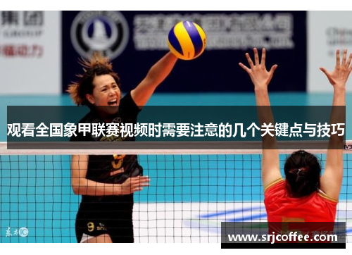 观看全国象甲联赛视频时需要注意的几个关键点与技巧