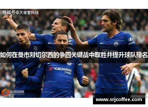 如何在曼市对切尔西的争四关键战中取胜并提升球队排名
