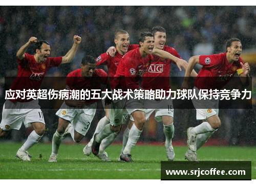 应对英超伤病潮的五大战术策略助力球队保持竞争力