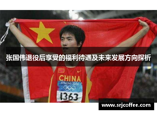 张国伟退役后享受的福利待遇及未来发展方向探析 张国伟退役后享受的福利待遇及未来发展方向探析
