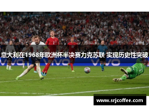 意大利在1968年欧洲杯半决赛力克苏联 实现历史性突破