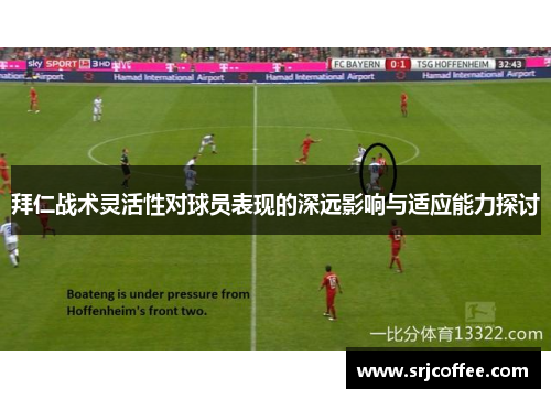 拜仁战术灵活性对球员表现的深远影响与适应能力探讨