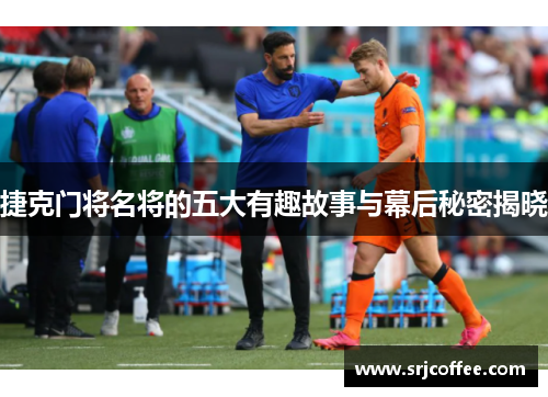 捷克门将名将的五大有趣故事与幕后秘密揭晓