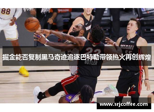 掘金能否复制黑马奇迹追逐巴特勒带领热火再创辉煌
