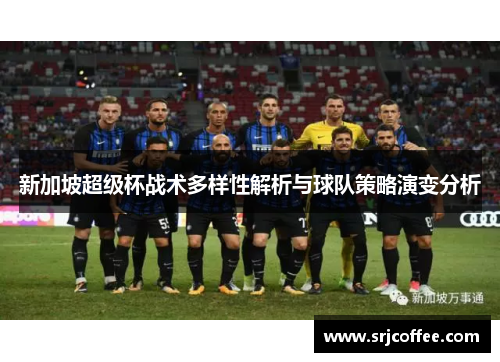 新加坡超级杯战术多样性解析与球队策略演变分析