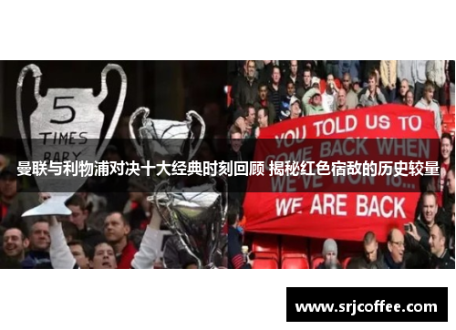 曼联与利物浦对决十大经典时刻回顾 揭秘红色宿敌的历史较量